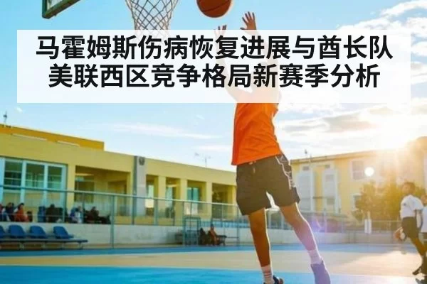马霍姆斯伤病恢复进展与酋长队美联西区竞争格局新赛季分析